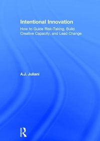 Intentional Innovation : How to Guide Risk-Taking, Build Creative Capacity, and Lead Change - A.J. Juliani