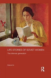 Life Stories of Soviet Women : The Interwar Generation - Melanie Ilic