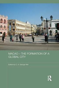 Macao - The Formation of a Global City : Routledge Studies in the Modern History of Asia - C.X. George Wei