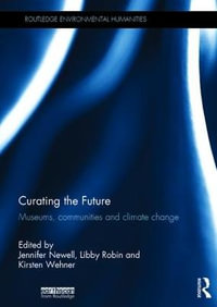 Curating the Future : Museums, Communities and Climate Change - Jennifer Newell