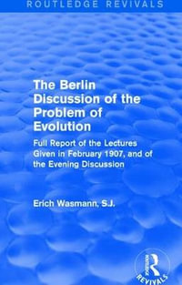 The Berlin Discussion of the Problem of Evolution : Full Report of the Lectures Given in February 1907, and of the Evening Discussion - Erich Wasmann, S.J.