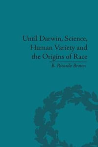 Until Darwin, Science, Human Variety and the Origins of Race - B Ricardo Brown