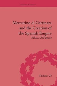 Mercurino di Gattinara and the Creation of the Spanish Empire : Empires in Perspective - Rebecca Ard Boone