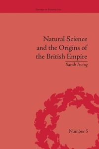 Natural Science and the Origins of the British Empire : Empires in Perspective - Sarah Irving