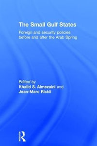 The Small Gulf States : Foreign and Security Policies before and after the Arab Spring - Khalid S. Almezaini