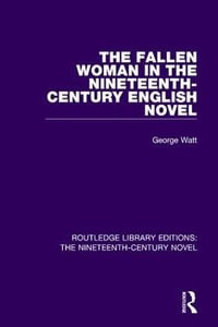 The Fallen Woman in the Nineteenth-Century English Novel : Routledge Library Editions: the Nineteenth-century Novel - George Watt