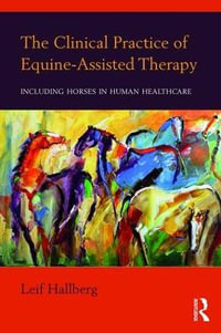 The Clinical Practice of Equine-Assisted Therapy : Including Horses in Human Healthcare - Leif  Hallberg