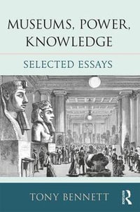 Museums, Power, Knowledge : Selected Essays - Tony Bennett