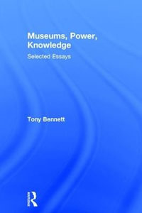 Museums, Power, Knowledge : Selected Essays - Tony Bennett