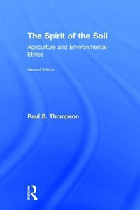 The Spirit of the Soil : Agriculture and Environmental Ethics - Paul B. Thompson