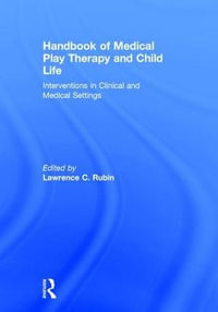 Handbook of Medical Play Therapy and Child Life : Interventions in Clinical and Medical Settings - Lawrence C. Rubin