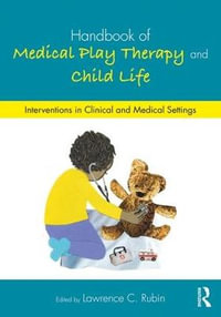 Handbook of Medical Play Therapy and Child Life : Interventions in Clinical and Medical Settings - Lawrence C. Rubin