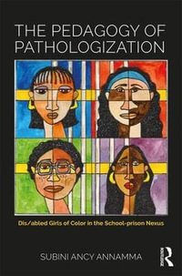 The Pedagogy of Pathologization : Dis/abled Girls of Color in the School-prison Nexus - Subini Ancy Annamma