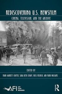 Rediscovering U.S. Newsfilm : Cinema, Television, and the Archive - Mark Garrett Cooper