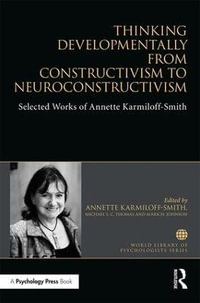 Thinking Developmentally from Constructivism to Neuroconstructivism : Selected Works of Annette Karmiloff-Smith - Annette Karmiloff-Smith