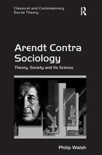 Arendt Contra Sociology : Theory, Society and its Science - Philip Walsh