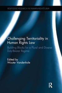 Challenging Territoriality in Human Rights Law : Building Blocks for a Plural and Diverse Duty-Bearer Regime - Wouter Vandenhole