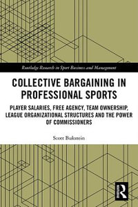 Collective Bargaining in Professional Sports : Player Salaries, Free Agency, Team Ownership, League Organizational Structures and the Power of Commissioners - Scott Bukstein