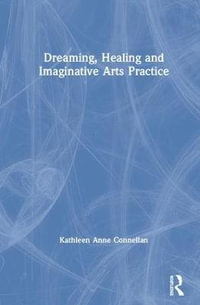 Dreaming, Healing and Imaginative Arts Practice - Kathleen Anne Connellan