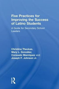 Five Practices for Improving the Success of Latino Students : A Guide for Secondary School Leaders - Christina Theokas