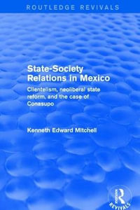 Revival : State-Society Relations in Mexico (2001): Clientelism, Neoliberal State Reform, and the Case of Conasupo - Kenneth Edward Mitchell