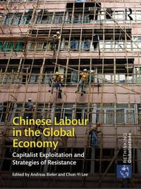 Chinese Labour in the Global Economy : Capitalist Exploitation and Strategies of Resistance - Andreas Bieler