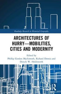 Architectures of Hurry-Mobilities, Cities and Modernity : Routledge Research in Historical Geography - Phillip Gordon Mackintosh