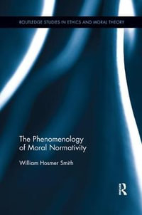 The Phenomenology of Moral Normativity : Routledge Studies in Ethics and Moral Theory - William H. Smith