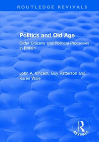 Politics and Old Age: Older Citizens and Political Processes in Britain : Older Citizens and Political Processes in Britain - John A. Vincent