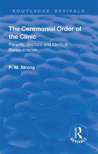 The Ceremonial Order of the Clinic : Parents, Doctors and Medical Bureaucracies - P.M. Strong