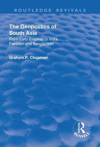 The Geopolitics of South Asia : From Early Empires to India, Pakistan and Bangladesh - Graham Chapman