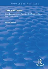 Text and Tablet : Near Eastern Archaeology, the Old Testament and New Possibilities - Arthur Gibson