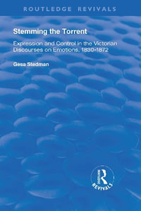 Stemming the Torrent : Expression and Control in the Victorian Discourses on Emotion, 1830-1872 - Gesa Stedman