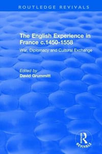 The English Experience in France c.1450-1558 : War, Diplomacy and Cultural Exchange - David Grummitt