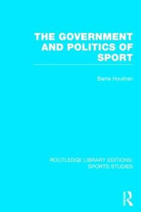 The Government and Politics of Sport (RLE Sports Studies) : Routledge Library Editions: Sports Studies - Barrie Houlihan