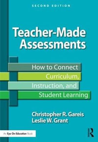 Teacher-Made Assessments : How to Connect Curriculum, Instruction, and Student Learning - Christopher R. Gareis