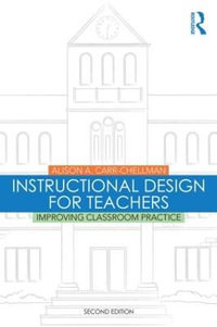 Instructional Design for Teachers : Improving Classroom Practice - Alison A. Carr-Chellman