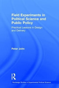 Field Experiments in Political Science and Public Policy : Practical Lessons in Design and Delivery - Peter John