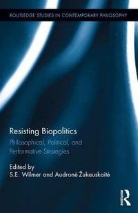 Resisting Biopolitics : Philosophical, Political, and Performative Strategies - S.E. Wilmer