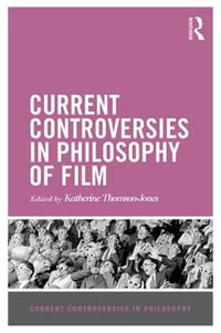 Current Controversies in Philosophy of Film : Current Controversies in Philosophy - Katherine Thomson-Jones