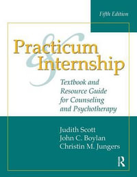 Practicum and Internship : 5th Edition - Textbook and Resource Guide for Counseling and Psychotherapy - Judith Scott