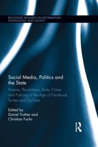 Social Media, Politics and the State : Protests, Revolutions, Riots, Crime and Policing in the Age of Facebook, Twitter and YouTube - Daniel Trottier