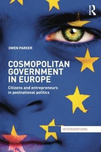 Cosmopolitan Government in Europe : Citizens and Entrepreneurs in Postnational Politics - Owen Parker