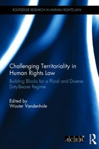 Challenging Territoriality in Human Rights Law : Building Blocks for a Plural and Diverse Duty-Bearer Regime - Wouter Vandenhole