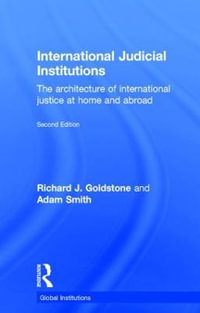 International Judicial Institutions : The architecture of international justice at home and abroad - Richard J. Goldstone