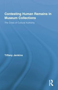 Contesting Human Remains in Museum Collections : The Crisis of Cultural Authority - Tiffany Jenkins