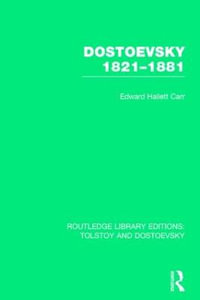 Dostoevsky 1821-1881 : Routledge Library Editions: Tolstoy and Dostoevsky - E.H. Carr