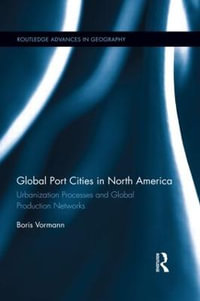 Global Port Cities in North America : Urbanization Processes and Global Production Networks - Boris Vormann