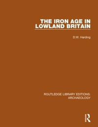 The Iron Age in Lowland Britain : Routledge Library Editions: Archaeology - D.W. Harding