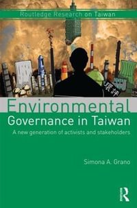 Environmental Governance in Taiwan : A New Generation of Activists and Stakeholders - Simona A. Grano